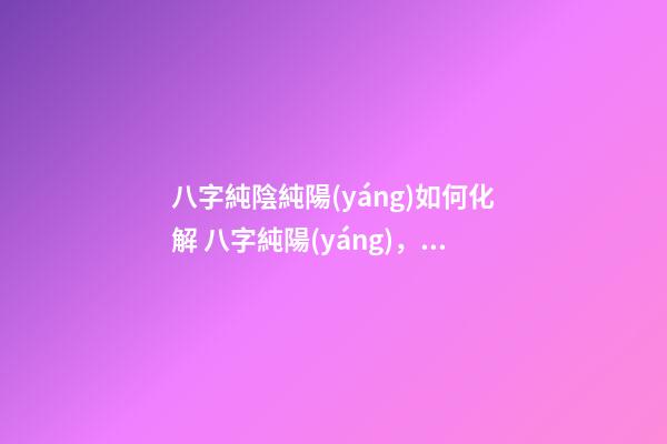 八字純陰純陽(yáng)如何化解 八字純陽(yáng)，本命如來(lái)。需要注意什么？-第1張-觀點(diǎn)-玄機(jī)派